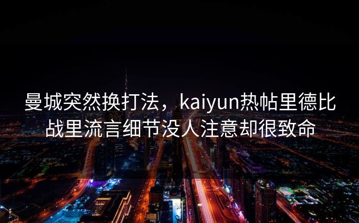 曼城突然换打法，kaiyun热帖里德比战里流言细节没人注意却很致命