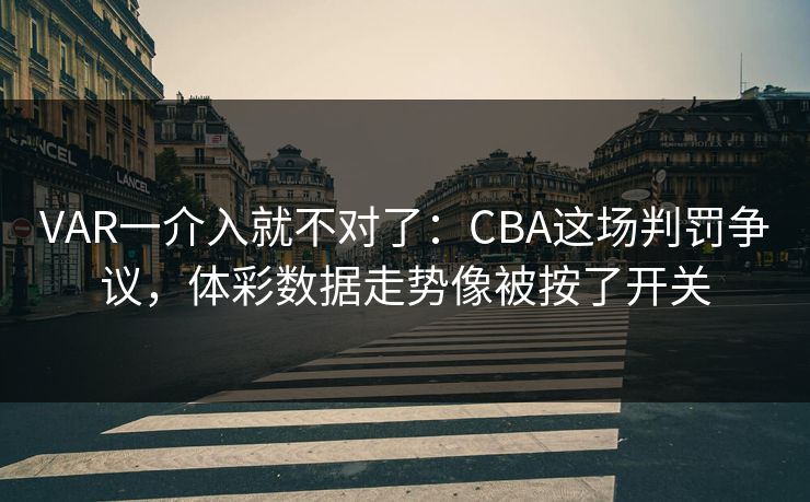 VAR一介入就不对了：CBA这场判罚争议，体彩数据走势像被按了开关