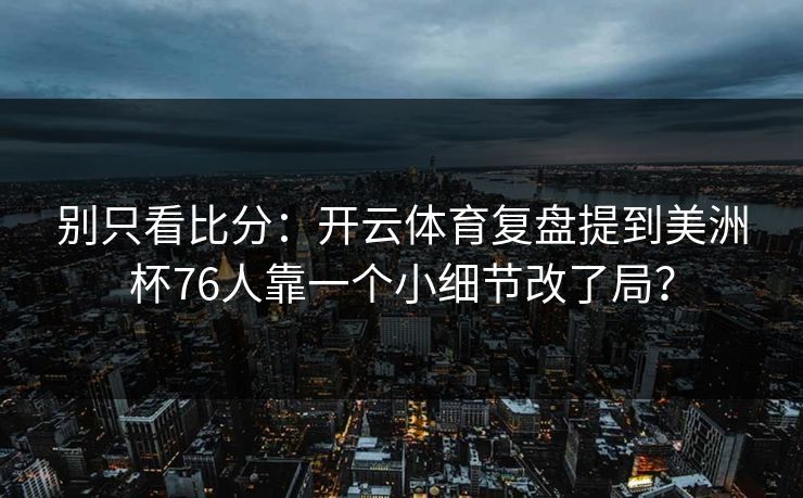 别只看比分：开云体育复盘提到美洲杯76人靠一个小细节改了局？