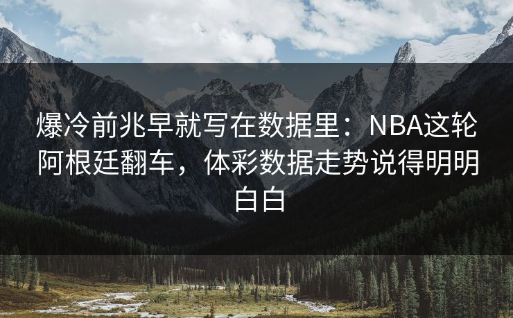 爆冷前兆早就写在数据里：NBA这轮阿根廷翻车，体彩数据走势说得明明白白