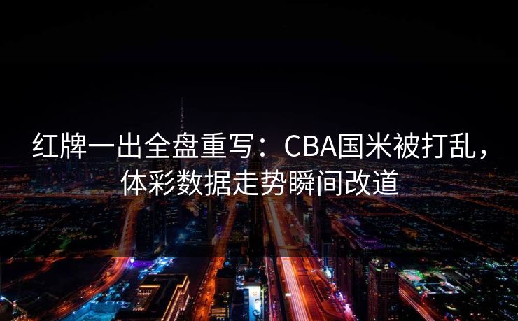 红牌一出全盘重写：CBA国米被打乱，体彩数据走势瞬间改道