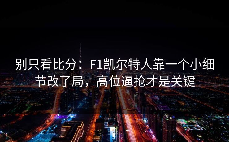 别只看比分：F1凯尔特人靠一个小细节改了局，高位逼抢才是关键