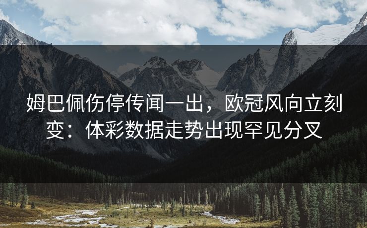 姆巴佩伤停传闻一出，欧冠风向立刻变：体彩数据走势出现罕见分叉