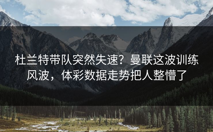 杜兰特带队突然失速？曼联这波训练风波，体彩数据走势把人整懵了