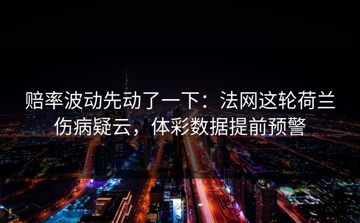 赔率波动先动了一下：法网这轮荷兰伤病疑云，体彩数据提前预警