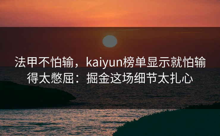 法甲不怕输，kaiyun榜单显示就怕输得太憋屈：掘金这场细节太扎心