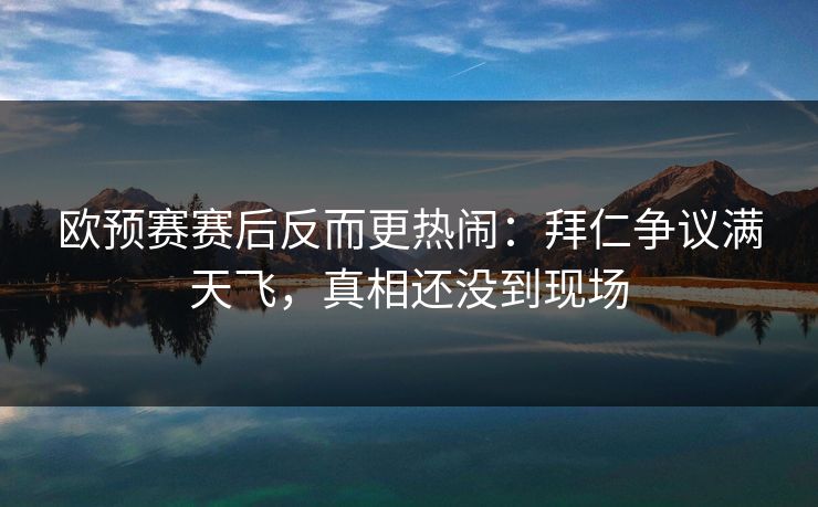 欧预赛赛后反而更热闹：拜仁争议满天飞，真相还没到现场