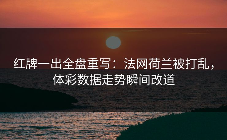 红牌一出全盘重写：法网荷兰被打乱，体彩数据走势瞬间改道