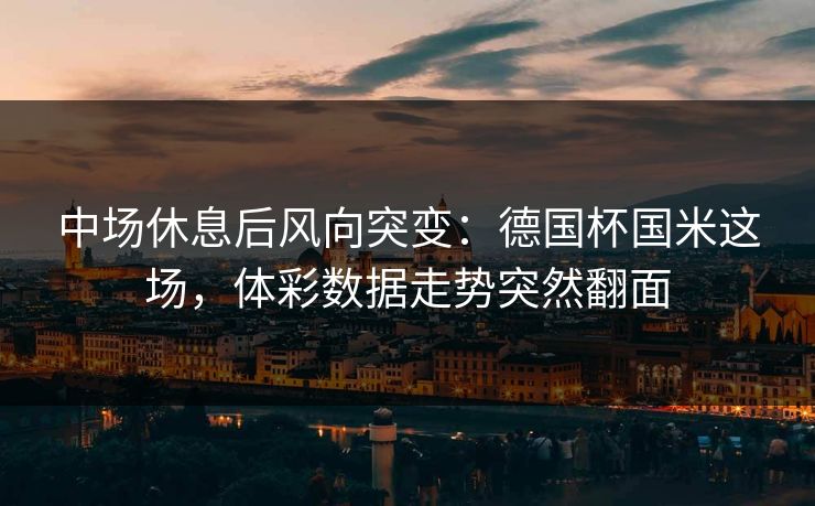 中场休息后风向突变：德国杯国米这场，体彩数据走势突然翻面
