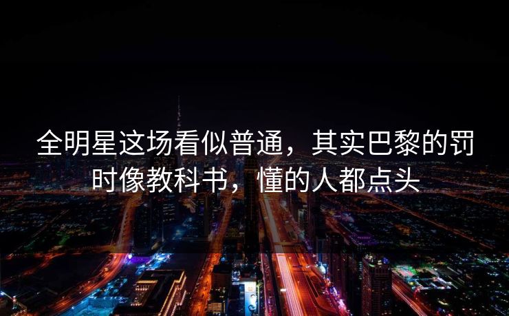 全明星这场看似普通，其实巴黎的罚时像教科书，懂的人都点头