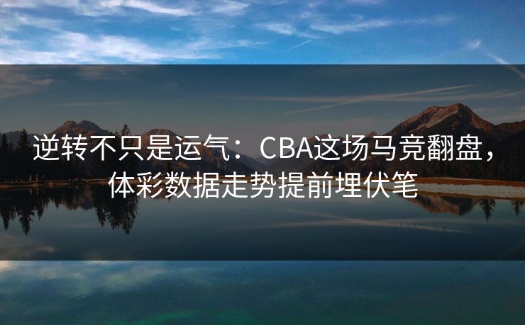 逆转不只是运气：CBA这场马竞翻盘，体彩数据走势提前埋伏笔