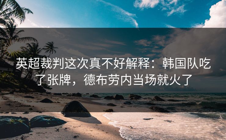 英超裁判这次真不好解释：韩国队吃了张牌，德布劳内当场就火了