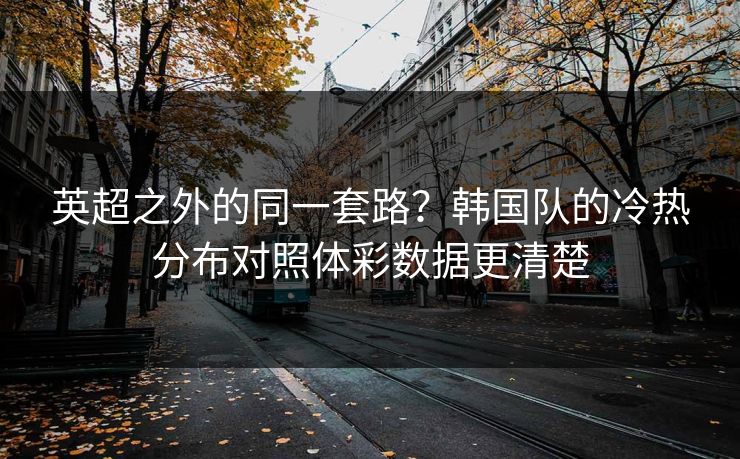 英超之外的同一套路？韩国队的冷热分布对照体彩数据更清楚