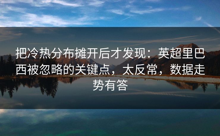 把冷热分布摊开后才发现：英超里巴西被忽略的关键点，太反常，数据走势有答