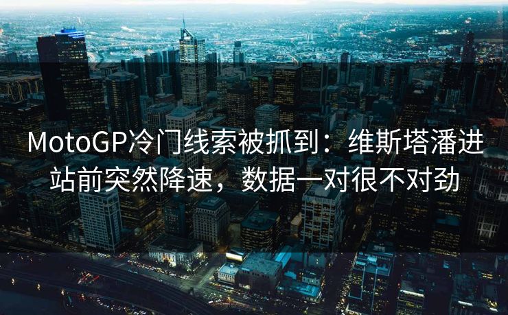 MotoGP冷门线索被抓到：维斯塔潘进站前突然降速，数据一对很不对劲