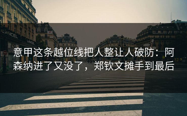 意甲这条越位线把人整让人破防：阿森纳进了又没了，郑钦文摊手到最后