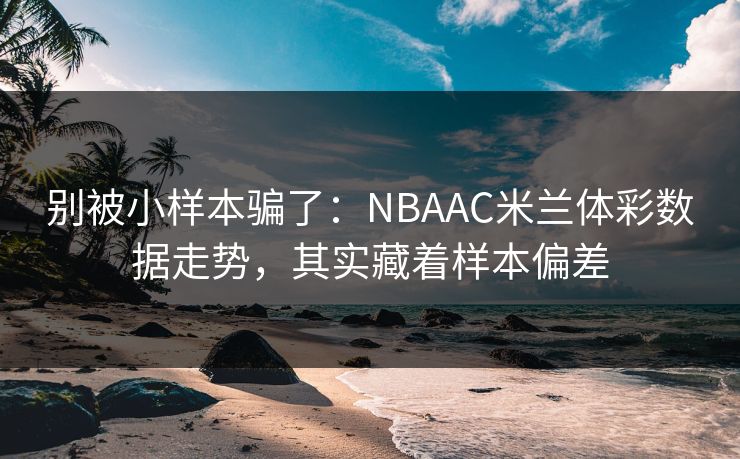 别被小样本骗了：NBAAC米兰体彩数据走势，其实藏着样本偏差