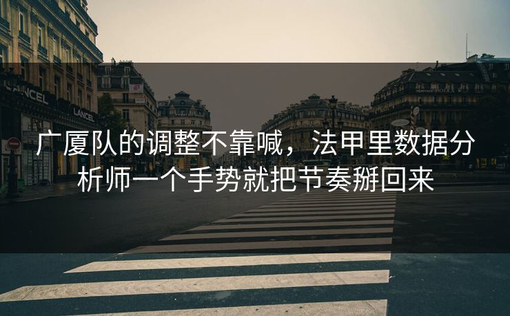 广厦队的调整不靠喊，法甲里数据分析师一个手势就把节奏掰回来