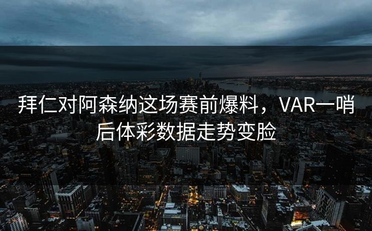拜仁对阿森纳这场赛前爆料，VAR一哨后体彩数据走势变脸