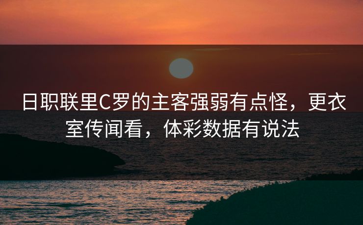 日职联里C罗的主客强弱有点怪，更衣室传闻看，体彩数据有说法